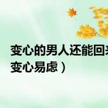 变心的男人还能回来吗（变心易虑）