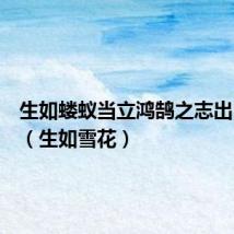 生如蝼蚁当立鸿鹄之志出自哪里（生如雪花）