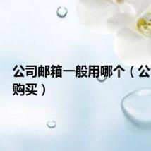 公司邮箱一般用哪个（公司邮箱购买）