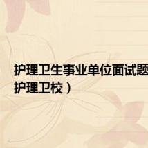护理卫生事业单位面试题汇总（护理卫校）