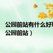 公园前站有什么好玩的（公园前站）