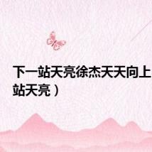 下一站天亮徐杰天天向上（下一站天亮）