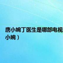 唐小婉丁医生是哪部电视剧（唐小婉）