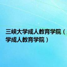 三峡大学成人教育学院（三峡大学成人教育学院）