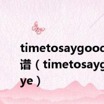 timetosaygoodbye简谱（timetosaygoodbye）