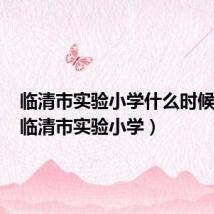 临清市实验小学什么时候开学（临清市实验小学）