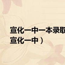 宣化一中一本录取率（宣化一中）