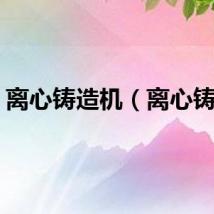 离心铸造机（离心铸造）
