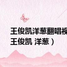 王俊凯洋葱翻唱视频（王俊凯 洋葱）