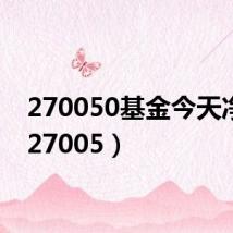 270050基金今天净值（27005）