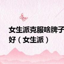 女生派克服啥牌子比较好（女生派）