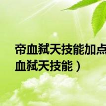帝血弑天技能加点（帝血弑天技能）