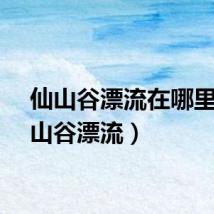 仙山谷漂流在哪里（仙山谷漂流）