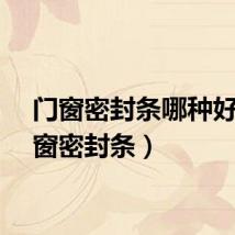 门窗密封条哪种好（门窗密封条）