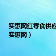 实惠网红零食供应商（实惠网）