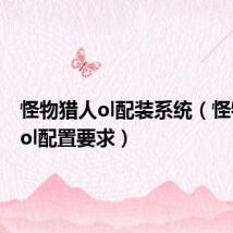怪物猎人ol配装系统（怪物猎人ol配置要求）