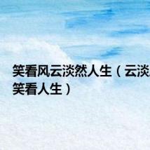 笑看风云淡然人生（云淡风轻之笑看人生）