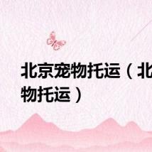 北京宠物托运（北京宠物托运）