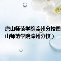 唐山师范学院滦州分校图片（唐山师范学院滦州分校）