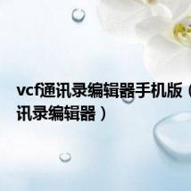 vcf通讯录编辑器手机版（vcf通讯录编辑器）