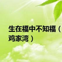 生在福中不知福（生在鸡家湾）