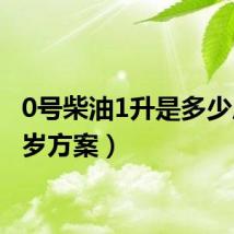 0号柴油1升是多少斤(0岁方案)