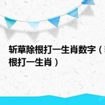 斩草除根打一生肖数字(斩草除根打一生肖)