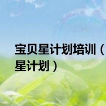 宝贝星计划培训（宝贝星计划）