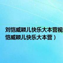 刘恺威颖儿快乐大本营视频（刘恺威颖儿快乐大本营）