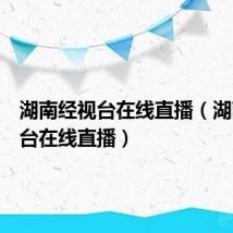湖南经视台在线直播(湖南经视台在线直播)
