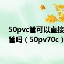 50pvc管可以直接接40管吗(50pv70c)