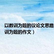 以教训为题的议论文思路（以教训为题的作文）