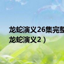龙蛇演义26集完整版（龙蛇演义2）