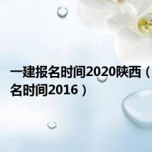一建报名时间2020陕西（一建报名时间2016）