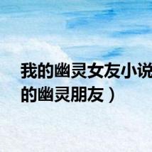 我的幽灵女友小说（我的幽灵朋友）