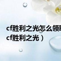 cf胜利之光怎么领取的（cf胜利之光）