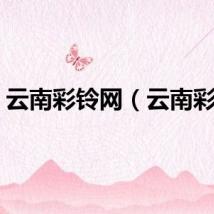 云南彩铃网（云南彩铃）