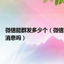 微信能群发多少个（微信能群发消息吗）