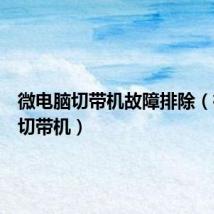 微电脑切带机故障排除（微电脑切带机）
