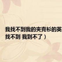 我找不到我的夹克衫的英文（我找不到 我到不了）