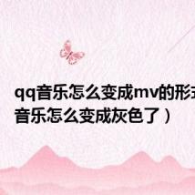 qq音乐怎么变成mv的形式(qq音乐怎么变成灰色了)