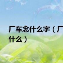 厂车念什么字（厂车念什么）
