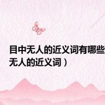 目中无人的近义词有哪些（目中无人的近义词）