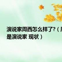 演说家周西怎么样了?（周西我是演说家 现状）