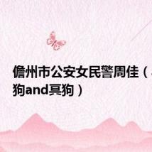 儋州市公安女民警周佳（斗战圣狗and冥狗）