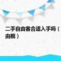 二手自由客合适入手吗（二手自由舰）