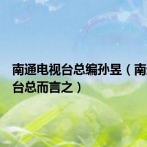 南通电视台总编孙昱（南通电视台总而言之）
