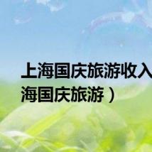 上海国庆旅游收入（上海国庆旅游）