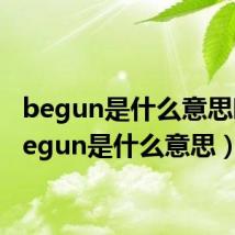 begun是什么意思啊(begun是什么意思)