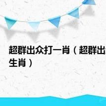 超群出众打一肖(超群出众打一生肖)